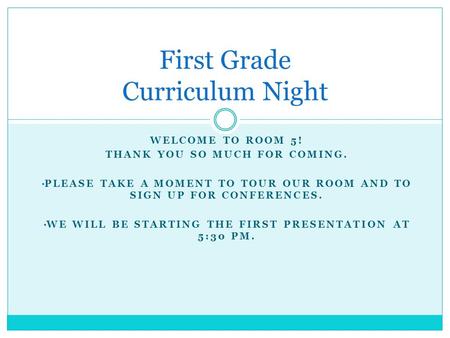 WELCOME TO ROOM 5! THANK YOU SO MUCH FOR COMING. PLEASE TAKE A MOMENT TO TOUR OUR ROOM AND TO SIGN UP FOR CONFERENCES. WE WILL BE STARTING THE FIRST PRESENTATION.