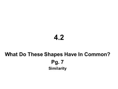 4.2 What Do These Shapes Have In Common? Pg. 7 Similarity.