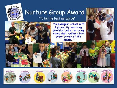 Nurture Group Award “To be the best we can be” “An exemplar school with high quality nurturing provision and a nurturing ethos that radiates into every.