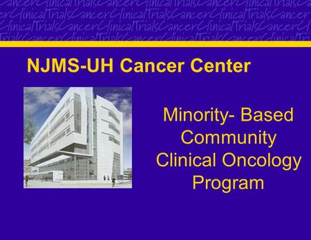 NJMS-UH Cancer Center Minority- Based Community Clinical Oncology Program.