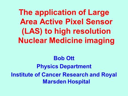 Active Pixel Sensors in Medical and Biologi The application of Large Area Active Pixel Sensor (LAS) to high resolution Nuclear Medicine imaging Bob Ott.