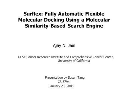 Surflex: Fully Automatic Flexible Molecular Docking Using a Molecular Similarity-Based Search Engine Ajay N. Jain UCSF Cancer Research Institute and Comprehensive.