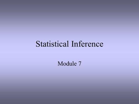 Statistical Inference Module 7. Inferential Statistics We start with a question about a group or groups. The group(s) we are interested in is(are) called.