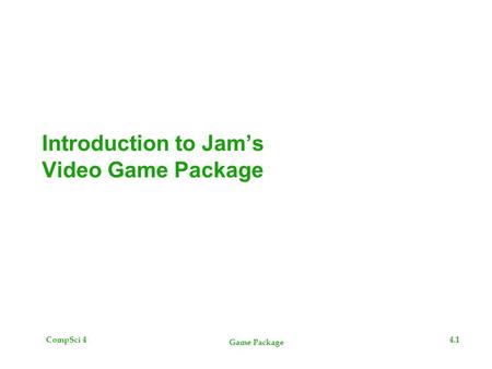 CompSci 44.1 Game Package Introduction to Jam’s Video Game Package.