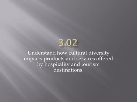 Understand how cultural diversity impacts products and services offered by hospitality and tourism destinations.