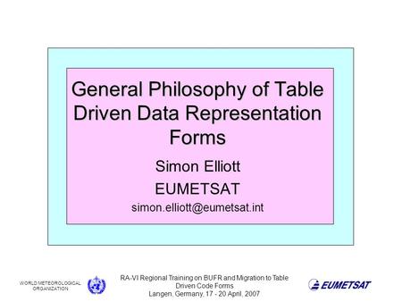 WORLD METEOROLOGICAL ORGANIZATION RA-VI Regional Training on BUFR and Migration to Table Driven Code Forms Langen, Germany, 17 - 20 April, 2007 General.