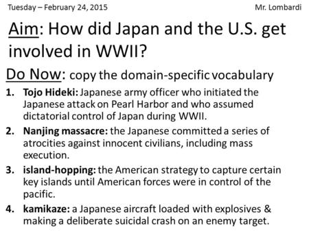 Tuesday – February 24, 2015 Mr. Lombardi Do Now: copy the domain-specific vocabulary 1.Tojo Hideki: Japanese army officer who initiated the Japanese attack.