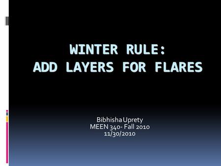 WINTER RULE: ADD LAYERS FOR FLARES Bibhisha Uprety MEEN 340- Fall 2010 11/30/2010.