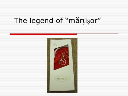 The legend of “mărior”. The Mărior (popular name for the month of March) is celebrated in Romania on the first day of March. By tradition, women receive.