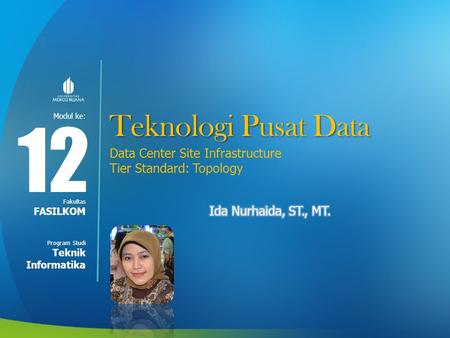 Teknologi Pusat Data 12 Data Center Site Infrastructure Tier Standard: Topology Ida Nurhaida, ST., MT. FASILKOM Teknik Informatika.