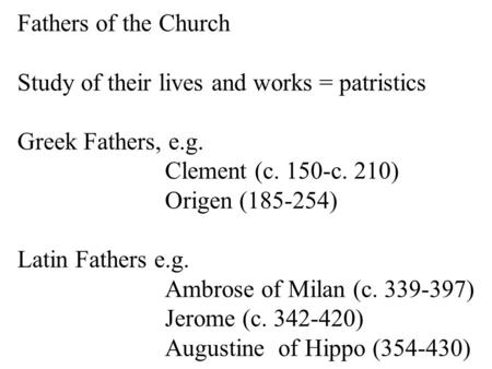 Fathers of the Church Study of their lives and works = patristics Greek Fathers, e.g. Clement (c. 150-c. 210) Origen (185-254) Latin Fathers e.g. Ambrose.