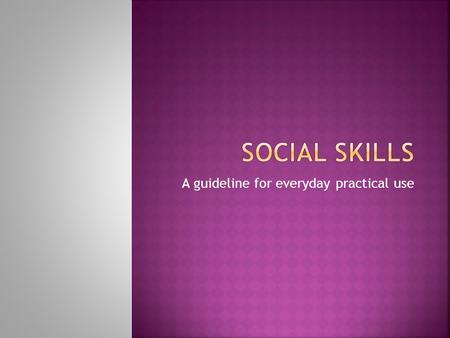 A guideline for everyday practical use.  Personal skills needed for successful social communication and interaction.