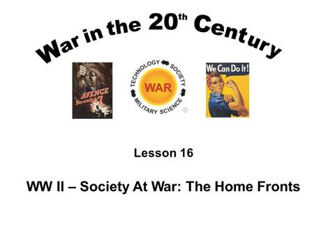 Lesson 16 WW II – Society At War: The Home Fronts.