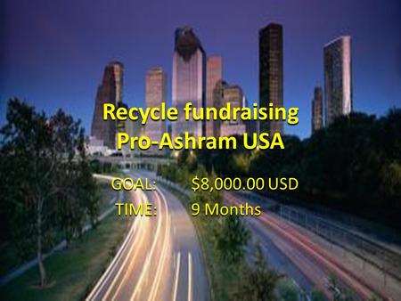 Recycle fundraising Pro-Ashram USA GOAL:$8,000.00 USD TIME:9 Months TIME:9 Months.