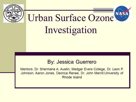 Urban Surface Ozone Investigation By: Jessica Guerrero Mentors: Dr. Shermane A. Austin, Medgar Evers College, Dr. Leon P. Johnson, Aaron Jones, Deonca.