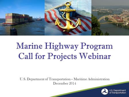 Marine Highway Program Call for Projects Webinar U.S. Department of Transportation – Maritime Administration December 2014.