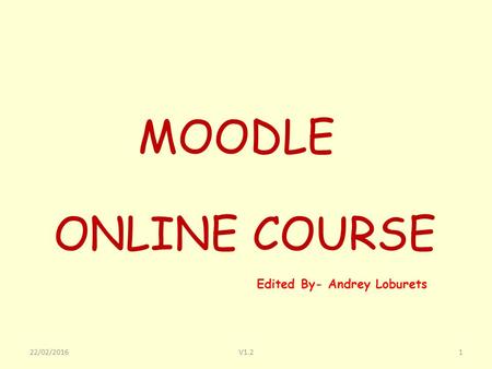 Edited By- Andrey Loburets 1V1.222/02/2016 ONLINE COURSE MOODLE.