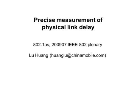 Precise measurement of physical link delay 802.1as, 200907 IEEE 802 plenary Lu Huang