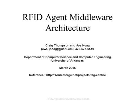 RFID Agent Middleware Architecture Craig Thompson and Joe Hoag {cwt, 479-575-6519 Department of Computer Science and Computer Engineering.