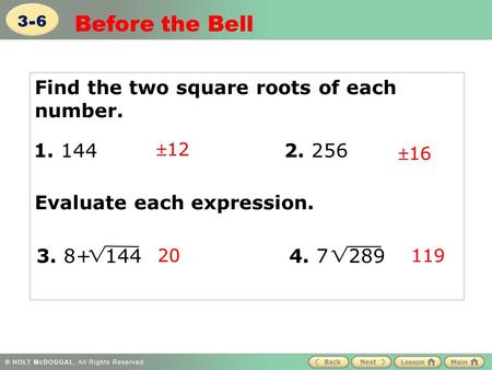 Find the two square roots of each number. Evaluate each expression. 12 16 20 119 1. 144 2. 256 3. 8+ 144 4. 7 289 Before the Bell 3-6.