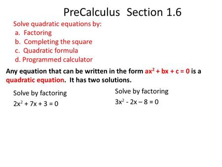 PreCalculus Section 1.6 Solve quadratic equations by: a. Factoring b. Completing the square c. Quadratic formula d. Programmed calculator Any equation.