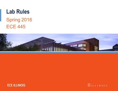 Lab Rules Spring 2016 ECE 445. THIS IS THE ECE445 LAB  This is NOT the ECE110 Lab  This is NOT the ECE210 Lab  This is NOT the ECE343 Lab  This is.