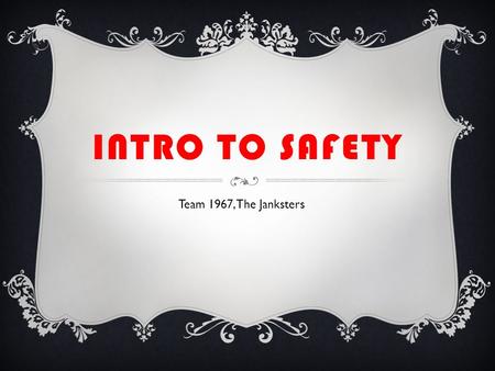 INTRO TO SAFETY Team 1967, The Janksters. SAFETY 101 In this presentation we will go over a few basic safety rules to keep you safe while working on anything.