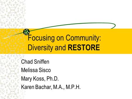 Focusing on Community: Diversity and RESTORE Chad Sniffen Melissa Sisco Mary Koss, Ph.D. Karen Bachar, M.A., M.P.H.