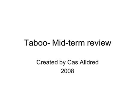 Taboo- Mid-term review Created by Cas Alldred 2008.