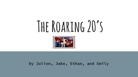 The Roaring 20’s by Julion, Jake, Ethan, and Emily.