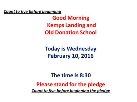 Count to five before beginning Good Morning Kemps Landing and Old Donation School Today is Wednesday February 10, 2016 The time is 8:30 Please stand for.