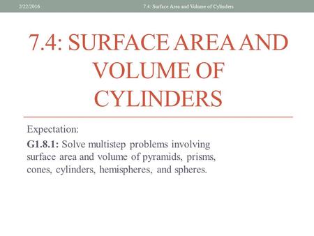 7.4: SURFACE AREA AND VOLUME OF CYLINDERS Expectation: G1.8.1: Solve multistep problems involving surface area and volume of pyramids, prisms, cones, cylinders,