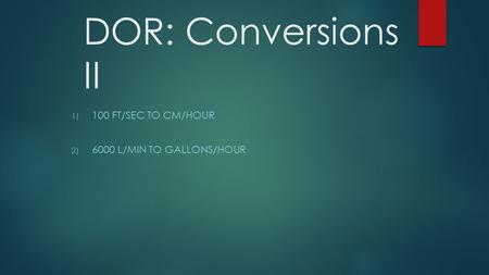 DOR: Conversions II 1) 100 FT/SEC TO CM/HOUR 2) 6000 L/MIN TO GALLONS/HOUR.