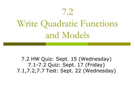 7.2 Write Quadratic Functions and Models 7.2 HW Quiz: Sept. 15 (Wednesday) 7.1-7.2 Quiz: Sept. 17 (Friday) 7.1,7.2,7.7 Test: Sept. 22 (Wednesday)