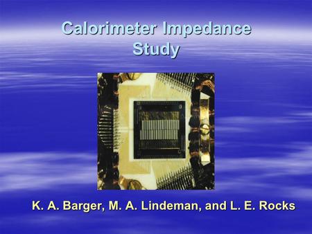 Calorimeter Impedance Study K. A. Barger, M. A. Lindeman, and L. E. Rocks.