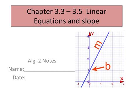 Chapter 3.3 – 3.5 Linear Equations and slope Alg. 2 Notes Name:__________________ Date:________________.