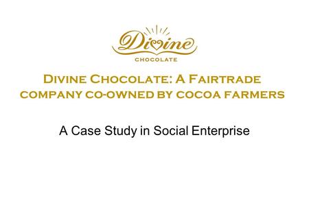 Divine Chocolate: A Fairtrade company co-owned by cocoa farmers A Case Study in Social Enterprise.