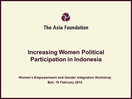 Increasing Women Political Participation in Indonesia Women’s Empowerment and Gender Integration Workshop Bali, 19 February 2014.