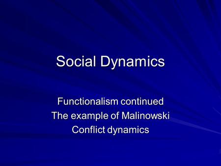 Social Dynamics Functionalism continued The example of Malinowski Conflict dynamics.