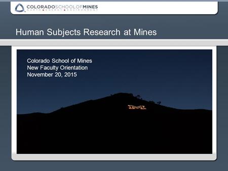 Human Subjects Research at Mines Colorado School of Mines New Faculty Orientation November 20, 2015.