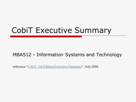 CobiT Executive Summary MBA512 - Information Systems and Technology reference CobiT, 3rd Edition Executive Summary, July 2000CobiT, 3rd Edition Executive.