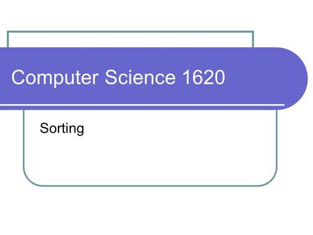 Computer Science 1620 Sorting. cases exist where we would like our data to be in ascending (descending order) binary searching printing purposes selection.