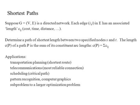 Suppose G = (V, E) is a directed network. Each edge (i,j) in E has an associated ‘length’ c ij (cost, time, distance, …). Determine a path of shortest.