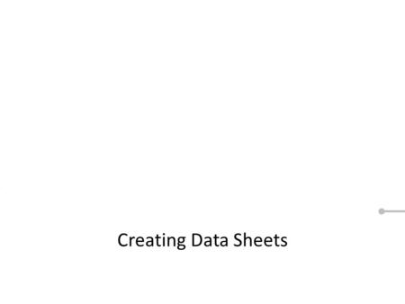 Creating Data Sheets. When you see a Red circle or a next button, like this, that means we want you to click on something. These are the same steps you’ll.