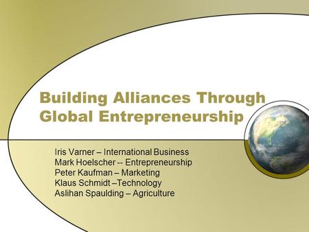 Building Alliances Through Global Entrepreneurship Iris Varner – International Business Mark Hoelscher -- Entrepreneurship Peter Kaufman – Marketing Klaus.