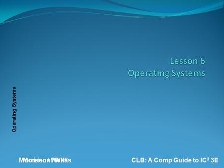 Operating Systems Morrison / WellsCLB: A Comp Guide to IC 3 3E 1 Morrison / Wells.