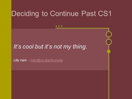 Deciding to Continue Past CS1 It’s cool but it’s not my thing. Lilly Irani -