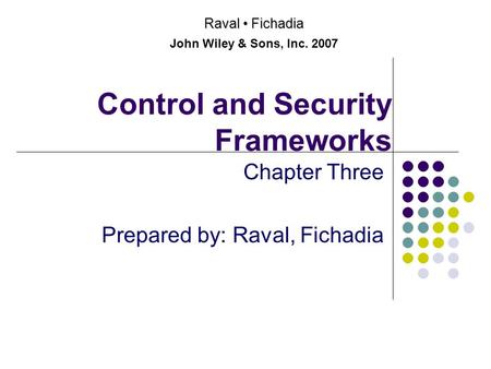 Control and Security Frameworks Chapter Three Prepared by: Raval, Fichadia Raval Fichadia John Wiley & Sons, Inc. 2007.