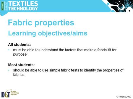 © Folens 2009 Learning objectives/aims All students: must be able to understand the factors that make a fabric ‘fit for purpose’. Most students: should.