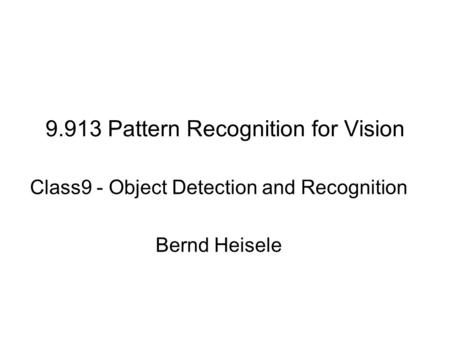 9.913 Pattern Recognition for Vision Class9 - Object Detection and Recognition Bernd Heisele.